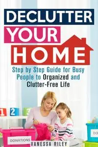 Declutter Your Home: Step by Step Guide for Busy People to Organized and Clutter-Free Life (Organize & Declutter)