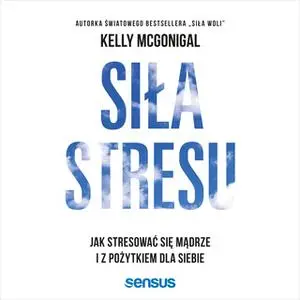 «Siła stresu. Jak stresować się mądrze i z pożytkiem dla siebie» by Kelly McGonigal