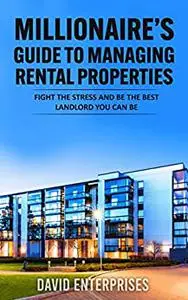 Millionaire’s Guide to Managing Rental Properties: Fight the Stress and Be the Most Successful Landlord You Can Be