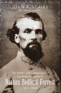 «The Battles and Campaigns of Confederate General Nathan Bedford Forrest, 1861–1865» by John R. Scales