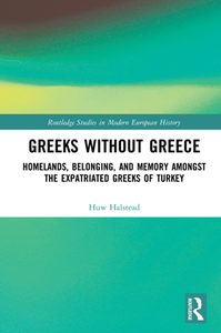 Greeks Without Greece : Homelands, Belonging, and Memory Amongst the Expatriated Greeks of Turkey