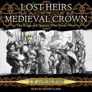 Lost Heirs of the Medieval Crown: The Kings and Queens Who Never Were [Audiobook]