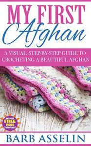 My First Afghan: A Visual, Step-by-Step Guide to Crocheting a Beautiful Afghan
