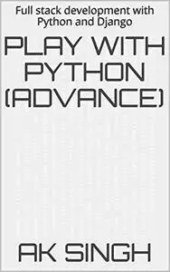 Play With Python (Advance): Full stack development with Python and Django