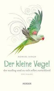 Der kleine Vogel, der ausflog und zu sich selbst zurückfand: Eine Parabel