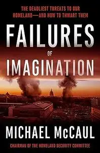 Failures of Imagination: The Deadliest Threats to Our Homeland--and How to Thwart Them