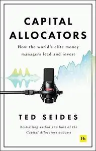 Capital Allocators: How the world’s elite money managers lead and invest