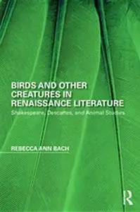 Birds and Other Creatures in Renaissance Literature: Shakespeare, Descartes, and Animal Studies
