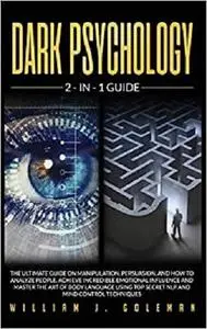 Dark Psychology: The Ultimate Guide on Manipulation, Persuasion, and How to Analyze People.