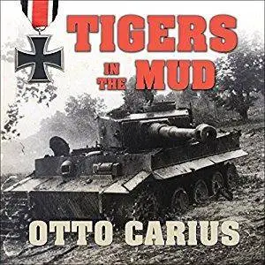 Tigers in the Mud: The Combat Career of German Panzer Commander Otto Carius [Audiobook]