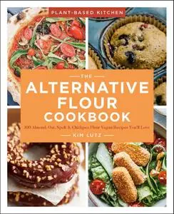 The Alternative Flour Cookbook: 100+ Almond, Oat, Spelt & Chickpea Flour Vegan Recipes You’ll Love (Plant-Based Kitchen)