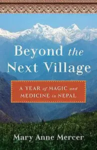 Beyond the Next Village: A Year of Magic and Medicine in Nepal