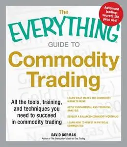 «The Everything Guide to Commodity Trading: All the tools, training, and techniques you need to succeed in commodity tra