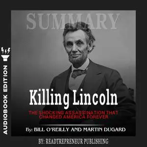 «Summary of Killing Lincoln: The Shocking Assassination that Changed America Forever by Bill O'Reilly and Martin Dugard»