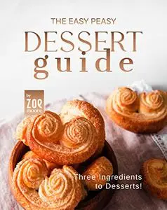 The Easy Peasy Dessert Guide : Three Ingredients to Dessert!