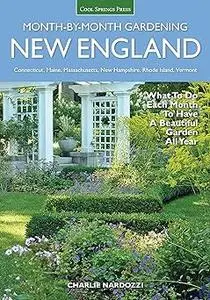 New England Month-by-Month Gardening: What To Do Each Month To Have a Beautiful Garden All Year - Connecticut, Maine, Ma