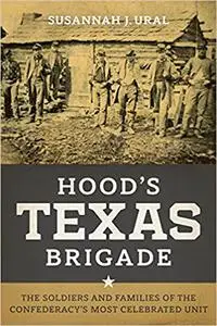 Hood's Texas Brigade: The Soldiers and Families of the Confederacy's Most Celebrated Unit