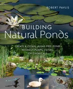 Building Natural Ponds: Create a Clean, Algae-free Pond without Pumps, Filters, or Chemicals