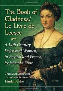 The Book of Gladness/Le Livre de Leesce: A 14th Century Defense of Women, in English and French, by Jehanle Fevre