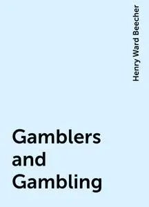 «Gamblers and Gambling» by Henry Ward Beecher