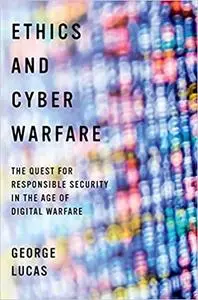 Ethics and Cyber Warfare: The Quest for Responsible Security in the Age of Digital Warfare