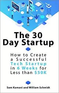 The 30 Day Startup: How to Create a Successful Tech Startup in 6 Weeks for Less than $50K