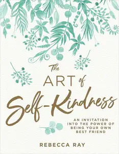 The Art of Self-kindness: An Ivitation into the Power of Being Your Own Best Friend