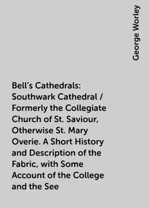«Bell's Cathedrals: Southwark Cathedral / Formerly the Collegiate Church of St. Saviour, Otherwise St. Mary Overie. A Sh