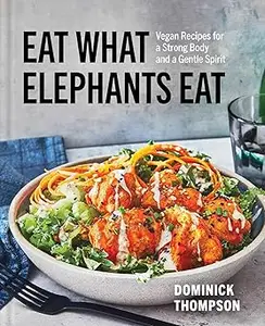 Eat What Elephants Eat: Vegan Recipes for a Strong Body and a Gentle Spirit