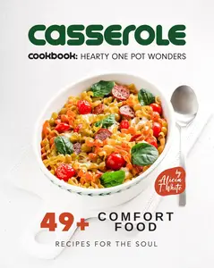 Casserole Cookbook: Hearty One Pot Wonders