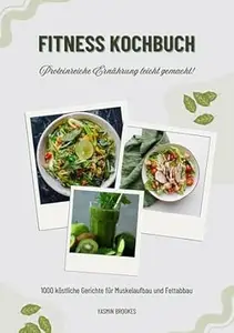 Fitness Kochbuch: 1000 köstliche Gerichte für Muskelaufbau und Fettabbau – Proteinreiche Ernährung leicht gemacht!