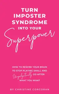 Turn Impostor Syndrome Into Your Superpower: How to rewire your brain to stop playing small
