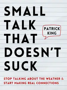 Small Talk that Doesn't Suck: Stop Talking About the Weather & Start Making Real Connections