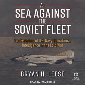 At Sea Against the Soviet Fleet: The Evolution of U.S. Navy Operational Intelligence in the Cold War [Audiobook]