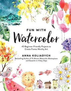 Fun With Watercolor: 45 Beginner-Friendly Projects to Create Frame-Worthy Art
