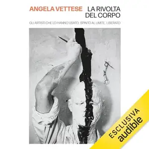«La rivolta del corpo: Gli artisti che lo hanno usato, spinto al limite, liberato» by Angela Vettese