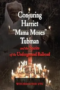 Conjuring Harriet "Mama Moses" Tubman and the Spirits of the Underground Railroad