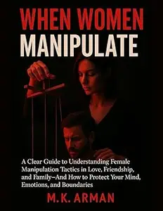 When Women Manipulate: A Clear Guide to Understanding Female Manipulation Tactics in Love, Friendship, and Family