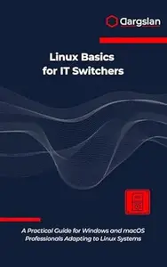 Linux Basics for IT Switchers: A Practical Guide for Windows and macOS Professionals Adapting to Linux Systems