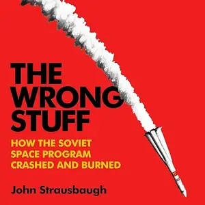 The Wrong Stuff: How the Soviet Space Program Crashed and Burned [Audiobook]
