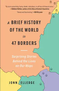 A Brief History of the World in 47 Borders: Surprising Stories Behind the Lines on Our Maps