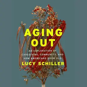 Aging Out: An Exploration of Caregiving, Community, and How Americans Grow Old [Audiobook]