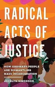 Radical Acts of Justice: How Ordinary People Are Dismantling Mass Incarceration