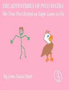 «The Adventures of Pico Matra: The Time Pico Helped an Eagle Learn to Fly» by John David Heeb