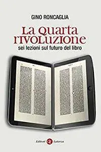 Gino Roncaglia - La quarta rivoluzione. Sei lezioni sul futuro del libro