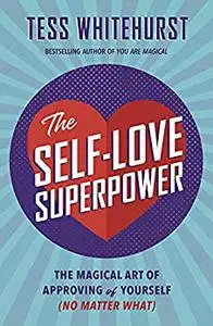 The Self-Love Superpower: The Magical Art of Approving of Yourself (No Matter What)