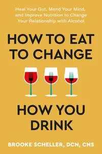 How to Eat to Change How You Drink: Heal Your Gut, Mend Your Mind