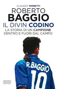 Claudio Moretti - Roberto Baggio. Il Divin Codino