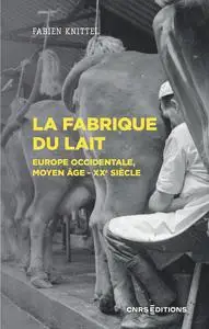 La fabrique du lait : Europe occidentale, Moyen-Age XXe siècle - Fabien Knittel