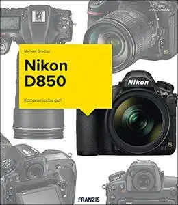 Nikon D850 - Das Kamerabuch: Kompromisslos gut